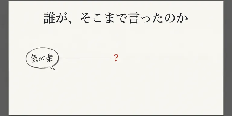 AIに議事録を作らせると、「気が楽」は「心理的負担が軽減された」になる。文章としてはよくできている。でも、その少しの間にいくつかの意味が追加されている。その一文は、誰が言ったことなのか。